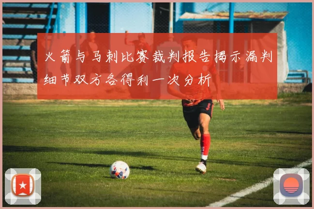 火箭与马刺比赛裁判报告揭示漏判细节双方各得利一次分析