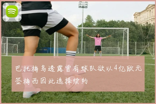 巴托梅乌透露曾有球队欲以4亿欧元签梅西因此选择续约