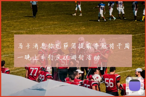 马卡消息称巴萨若提前夺冠将于周一晚上举行庆祝游行活动