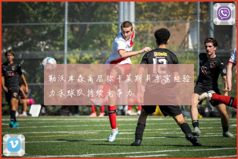勒沃库森高层称卡莱斯具丰富经验力求球队持续竞争力