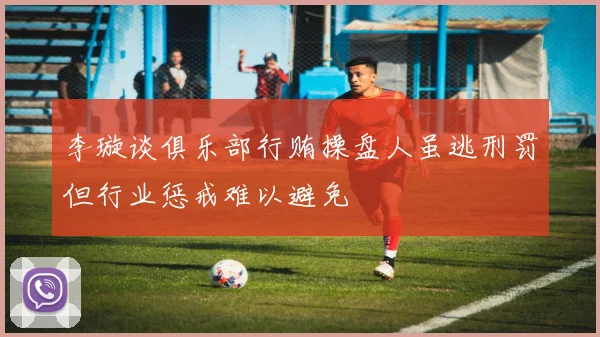 李璇谈俱乐部行贿操盘人虽逃刑罚但行业惩戒难以避免