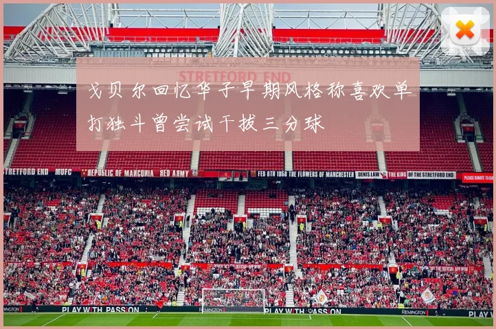 戈贝尔回忆华子早期风格称喜欢单打独斗曾尝试干拔三分球