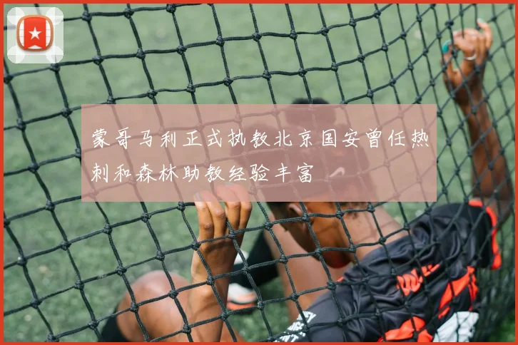 蒙哥马利正式执教北京国安曾任热刺和森林助教经验丰富