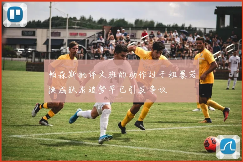 帕森斯批评文班的动作过于粗暴若换成狄龙追梦早已引发争议